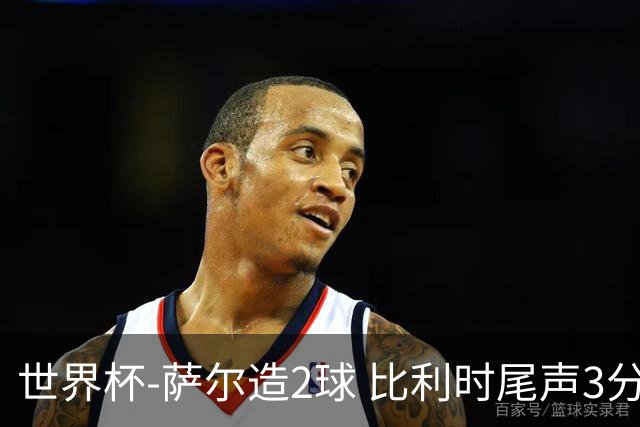 世界杯-萨尔造2球 比利时尾声3分2球2-2塞内加尔进加时