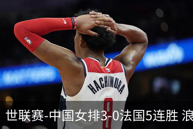 世联赛-中国女排3-0法国5连胜 浪费1赛点庄宇珊轰20分