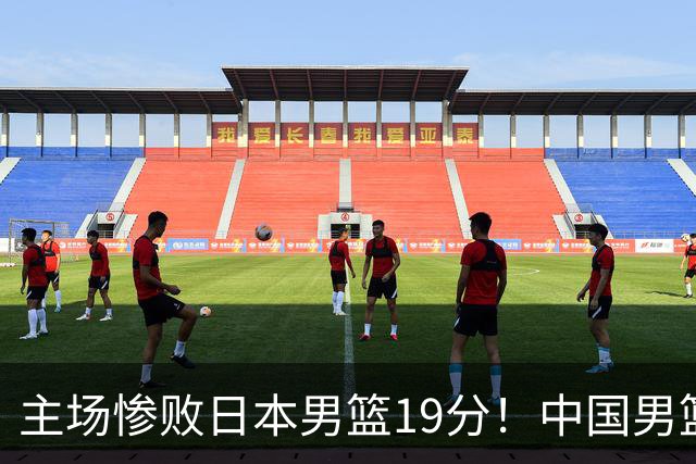 主场惨败日本男篮19分！中国男篮乱打一气，又被逼入绝境