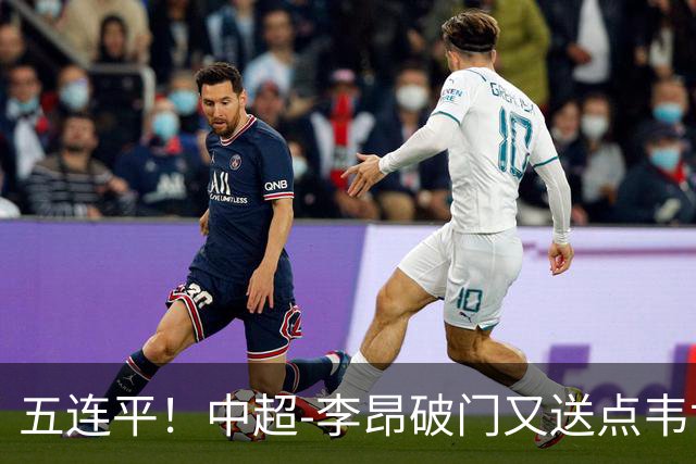 五连平！中超-李昂破门又送点韦世豪救主 蓉城1-1三镇