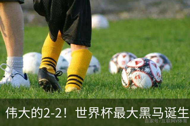 伟大的2-2！世界杯最大黑马诞生？ 逼平两大世界冠军实现国足目标
