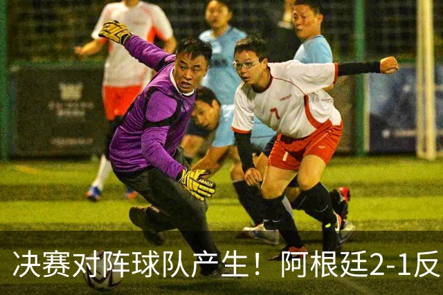 决赛对阵球队产生！阿根廷2-1反超英格兰