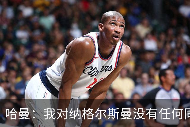 哈曼：我对纳格尔斯曼没有任何同情，他和德国活该出局