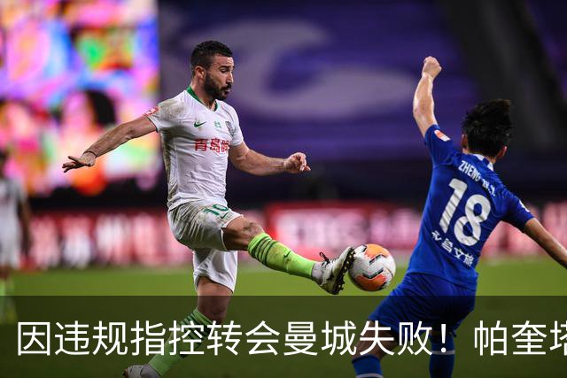 因违规指控转会曼城失败！帕奎塔：让我非常痛苦，我被伤透了心