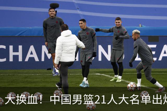 大换血！中国男篮21人大名单出炉，五王牌落选，郭士强最新发声