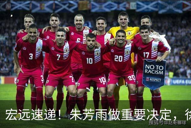 宏远速递！朱芳雨做重要决定，徐杰或预定顶薪，周鹏回归当助教