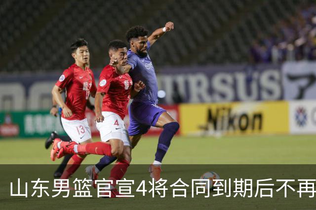 山东男篮官宣4将合同到期后不再续约：感恩相伴 逐梦前行