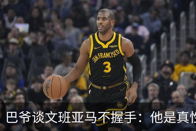 巴爷谈文班亚马不握手：他是真性情 根本不在乎美国的这些规矩