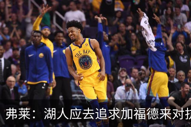 弗莱：湖人应去追求加福德来对抗文班亚马和约基奇 而不是杜伦