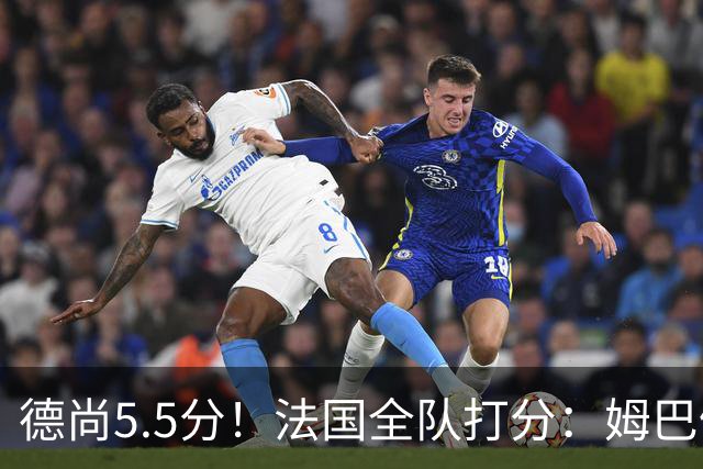 德尚5.5分！法国全队打分：姆巴佩+巴尔科拉高分，4将不及格