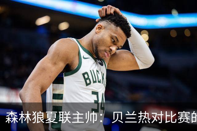 森林狼夏联主帅：贝兰热对比赛的理解提升很大 终结能力也在提高