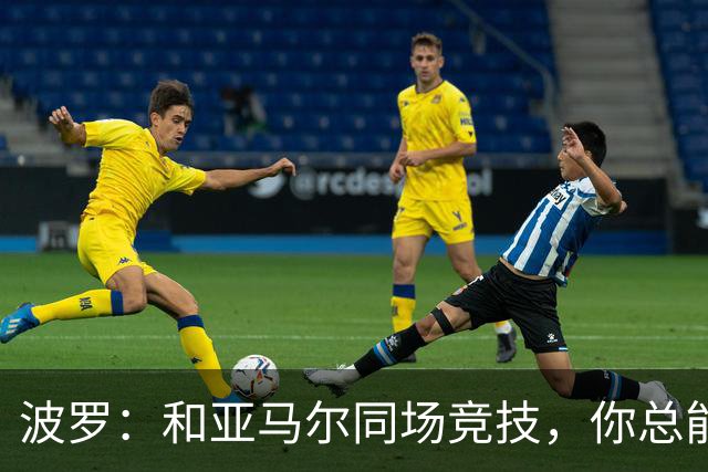 波罗：和亚马尔同场竞技，你总能见识到他难以置信的表现