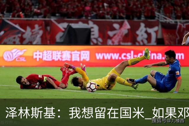 泽林斯基：我想留在国米 如果邓弗里斯加盟皇马就只需要祝他好运
