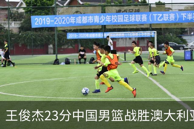 王俊杰23分中国男篮战胜澳大利亚，崔永熙12分正在归来