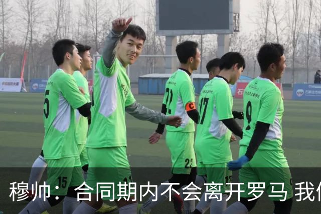 穆帅：合同期内不会离开罗马 我们的阵容还不行