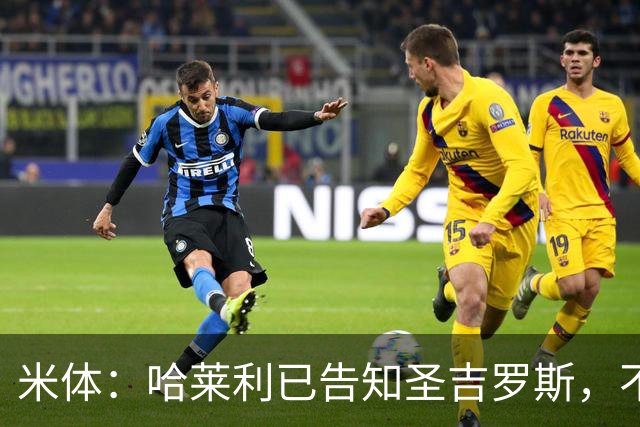 米体：哈莱利已告知圣吉罗斯，不参加任何可能危及转会国米的比赛
