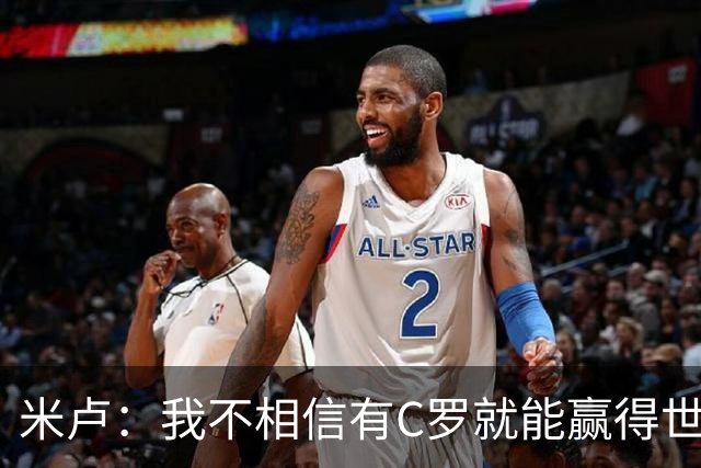 米卢：我不相信有C罗就能赢得世界杯 必须有优秀主教练、深厚底蕴