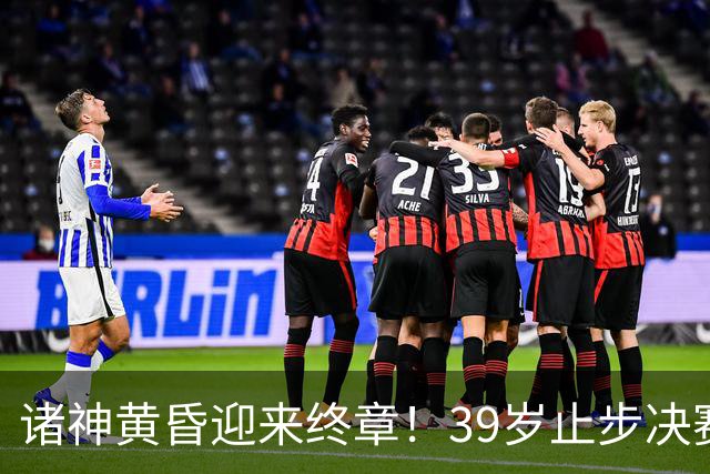 诸神黄昏迎来终章！39岁止步决赛，属于梅罗的二十年一去不返！
