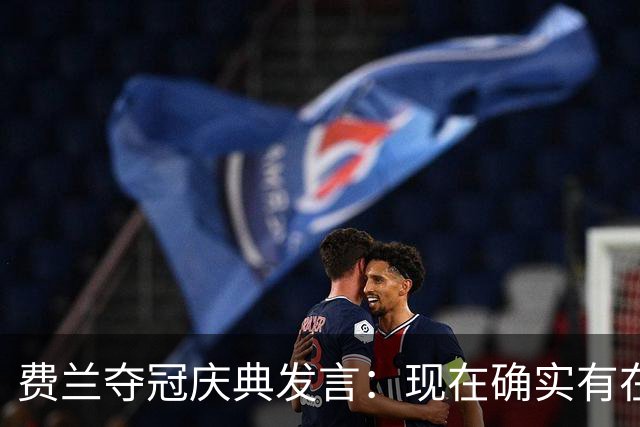 费兰夺冠庆典发言：现在确实有在飞的感觉，毕竟我们刚飞回来