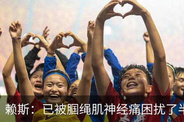 赖斯：已被腘绳肌神经痛困扰了半年；我们相信自己能实现目标