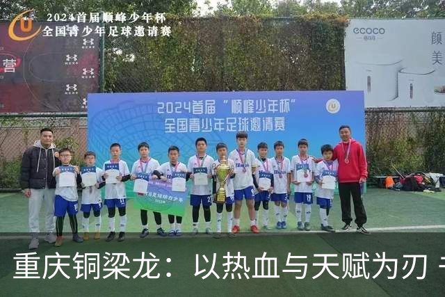 重庆铜梁龙：以热血与天赋为刃 书写山城足球新篇章