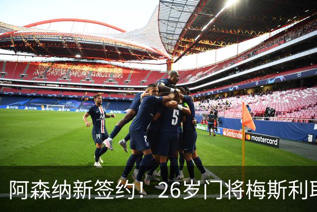 阿森纳新签约！26岁门将梅斯利耶免费加盟，成为拉亚的替补人选