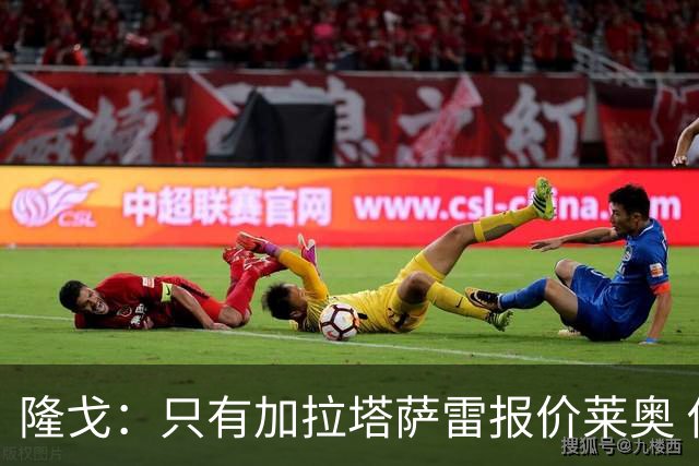 隆戈：只有加拉塔萨雷报价莱奥 他剩2年合同不可能以心仪价格离队