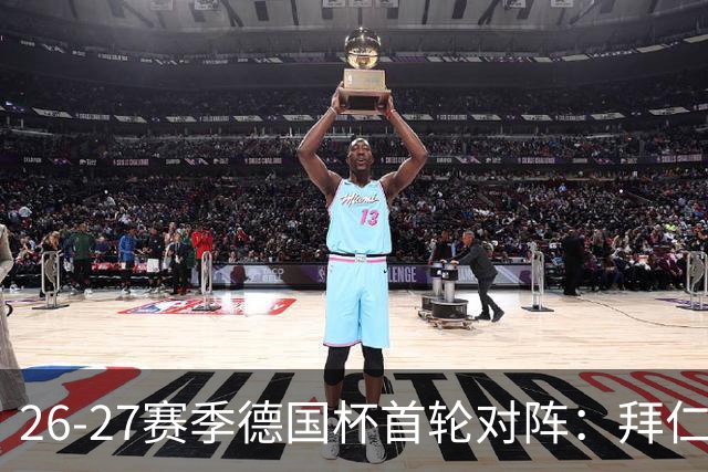 26-27赛季德国杯首轮对阵：拜仁vs奥斯纳布吕克 多特vsHEBC汉堡